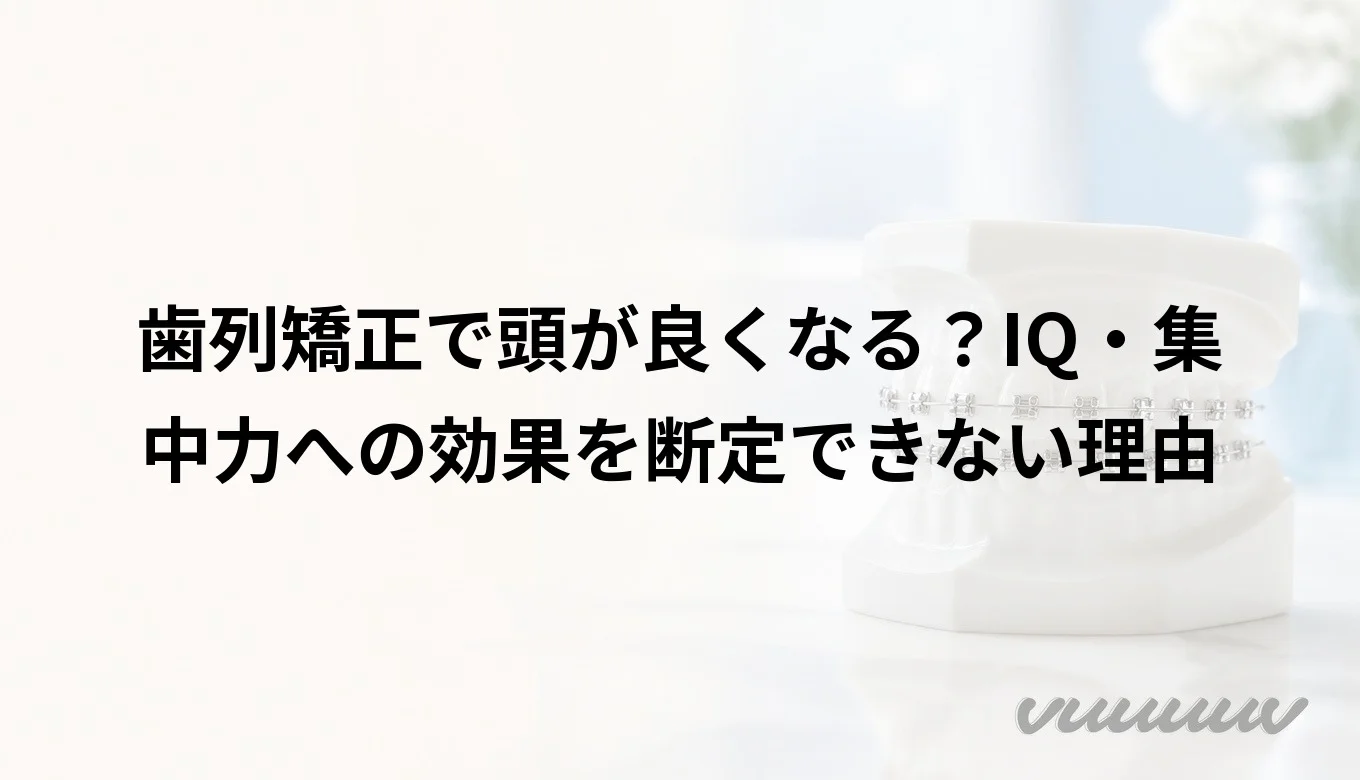 歯列矯正で頭が良くなる？IQ・集中力への効果を断定できない理由