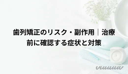 歯列矯正のリスク・副作用｜治療前に確認する症状と対策