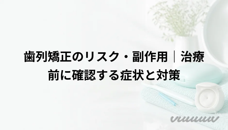 歯列矯正のリスク・副作用｜治療前に確認する症状と対策