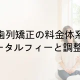歯列矯正のトータルフィーとは?調整料・追加料金の確認点