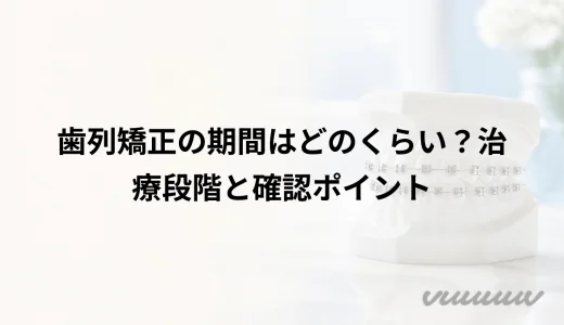 歯列矯正の期間はどのくらい？治療段階と確認ポイント