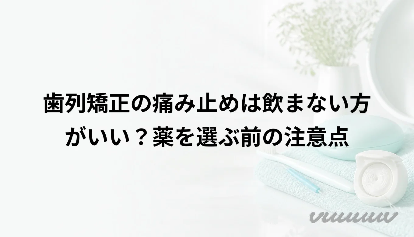 歯列矯正の痛み止めは飲まない方がいい？薬を選ぶ前の注意点