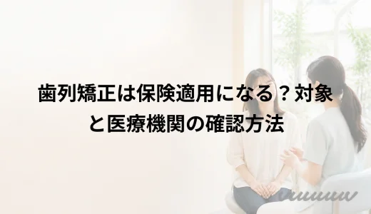 歯列矯正は保険適用になる？対象と医療機関の確認方法