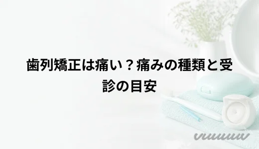 歯列矯正は痛い？痛みの種類と受診の目安