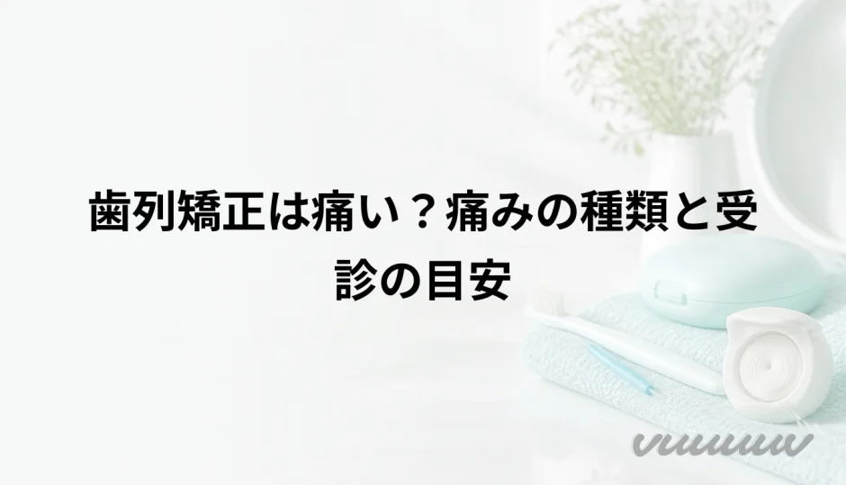 歯列矯正は痛い？痛みの種類と受診の目安