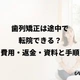 歯列矯正は途中で転院できる?費用・返金・資料と手順
