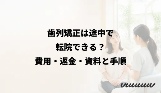 歯列矯正は途中で転院できる？費用・返金・資料と手順