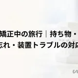 歯列矯正中の旅行|持ち物・ゴム忘れ・装置トラブルの対応