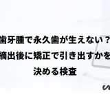 歯牙腫で永久歯が生えない?摘出後に矯正で引き出すかを決める検査
