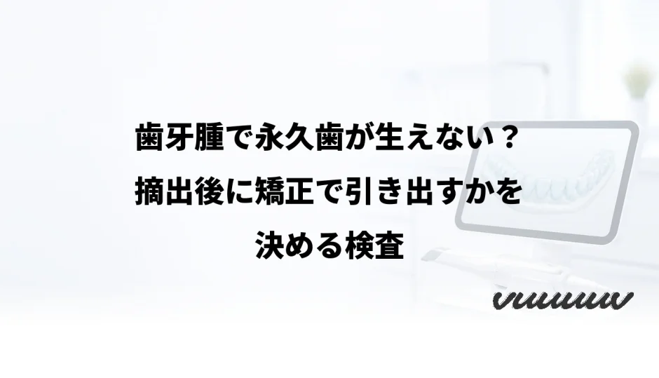歯牙腫で永久歯が生えない？摘出後に矯正で引き出すかを決める検査