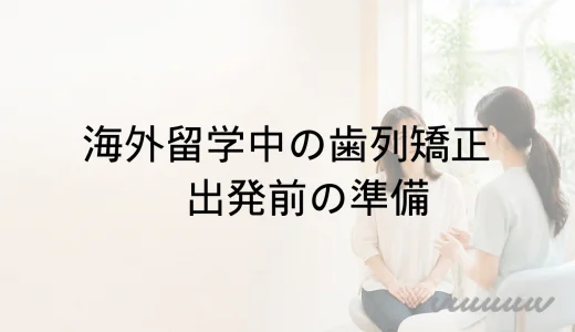 海外留学中の歯列矯正｜出発前準備・通院・転院の選択肢