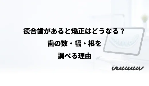 癒合歯があると矯正はどうなる？歯の数・幅・根を調べる理由