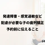 発達障害・感覚過敏など配慮が必要な子の歯列矯正|予約前に伝えること