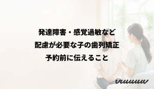 発達障害・感覚過敏など配慮が必要な子の歯列矯正｜予約前に伝えること