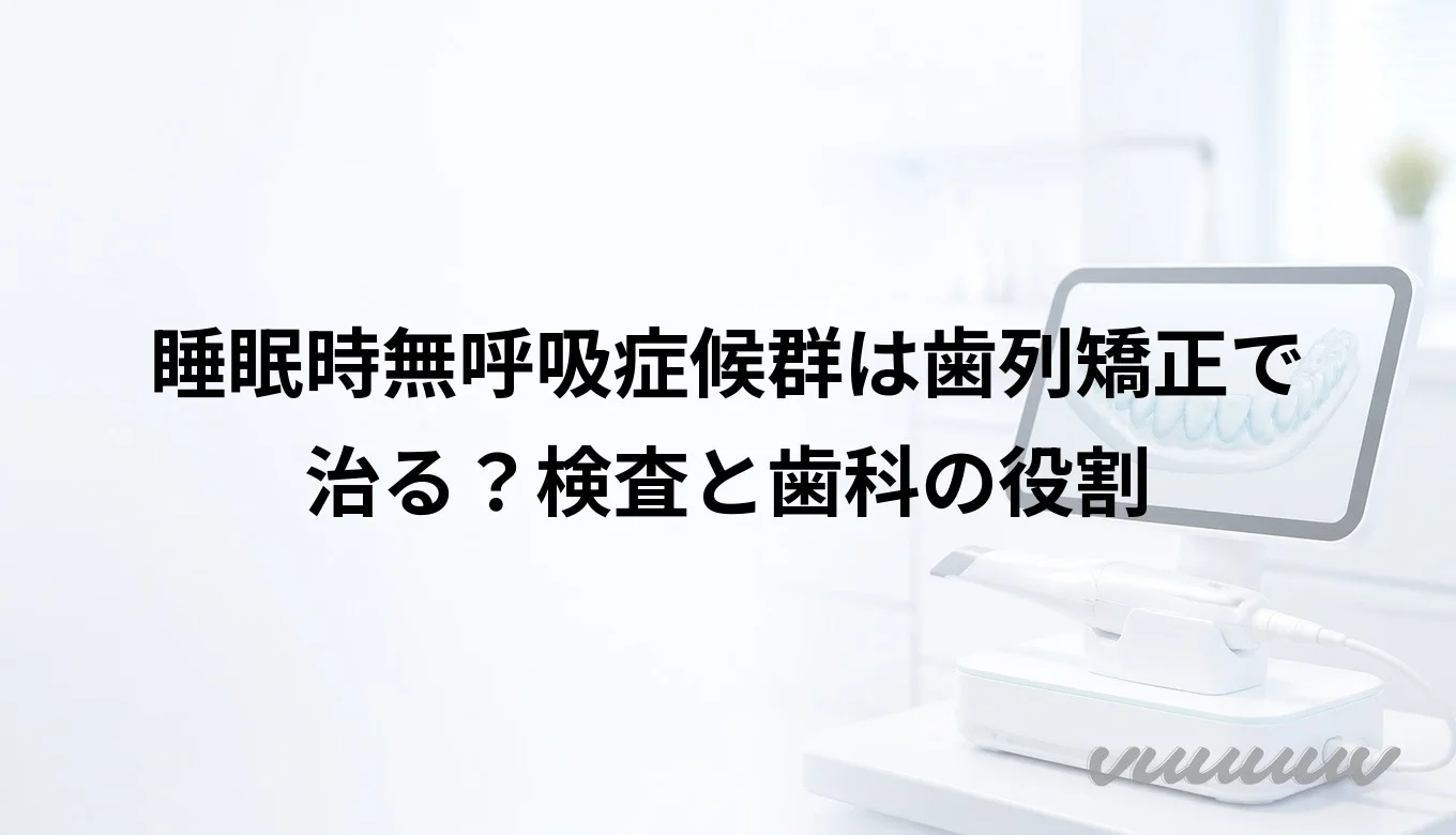 睡眠時無呼吸症候群は歯列矯正で治る？検査と歯科の役割