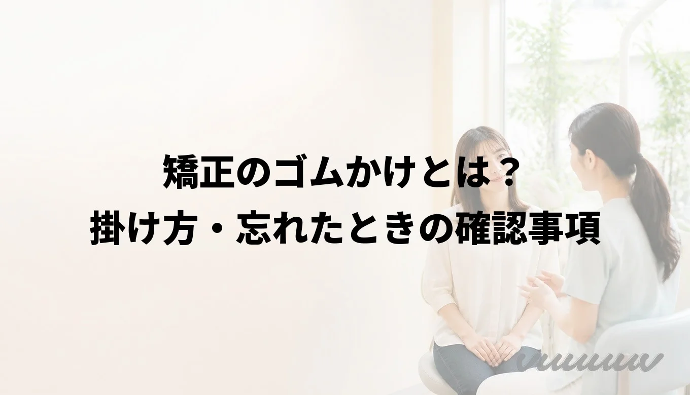 矯正のゴムかけとは？掛け方・忘れたときの確認事項