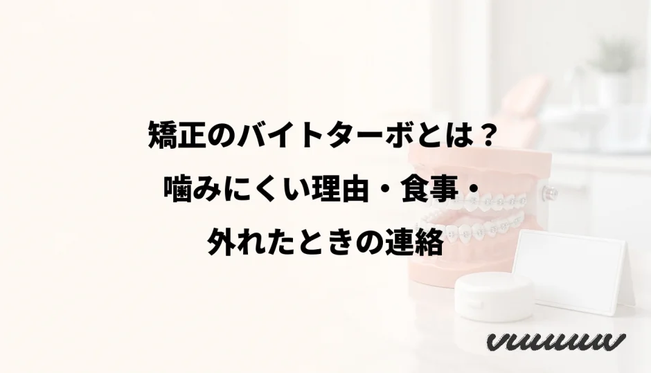 矯正のバイトターボとは？噛みにくい理由・食事・外れたときの連絡