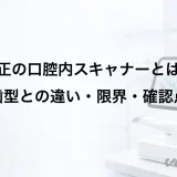 矯正の口腔内スキャナーとは?歯型との違い・限界・確認点