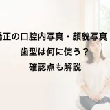 矯正の口腔内写真・顔貌写真・歯型は何に使う?確認点も解説