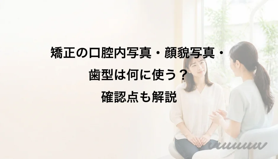 矯正の口腔内写真・顔貌写真・歯型は何に使う？確認点も解説