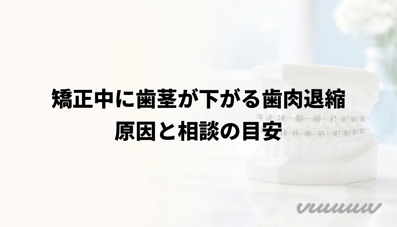 矯正中に歯茎が下がる歯肉退縮｜原因と相談の目安