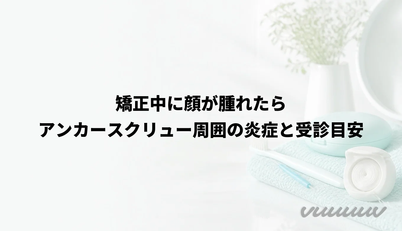 矯正中に顔が腫れたら｜アンカースクリュー周囲の炎症と受診目安