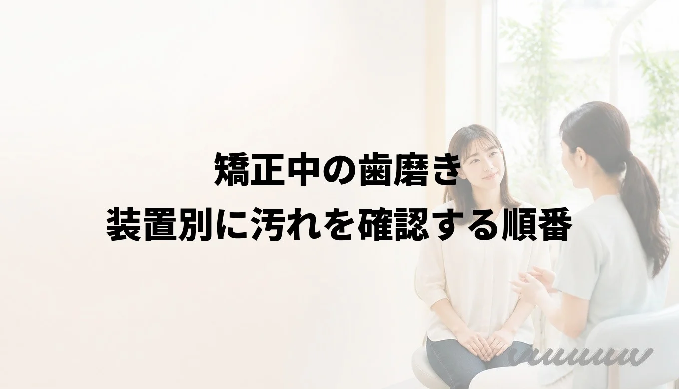 矯正中の歯磨き｜装置別に汚れを確認する順番