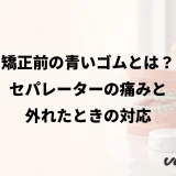 矯正前の青いゴムとは？セパレーターの痛みと外れたときの対応