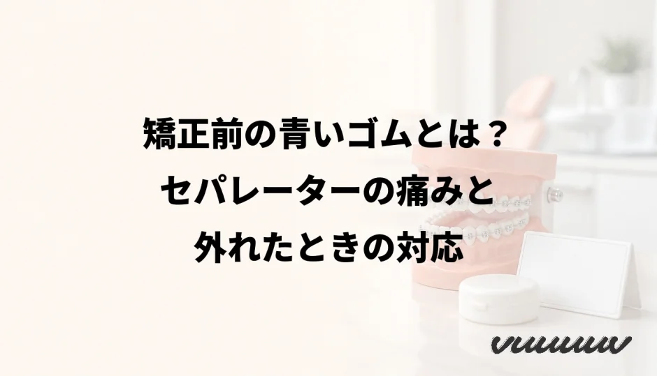矯正前の青いゴムとは？セパレーターの痛みと外れたときの対応