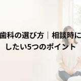 矯正歯科の選び方|相談時に比較したい5つのポイント