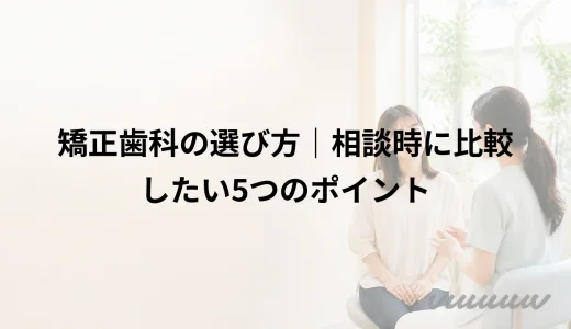 矯正歯科の選び方｜相談時に比較したい5つのポイント