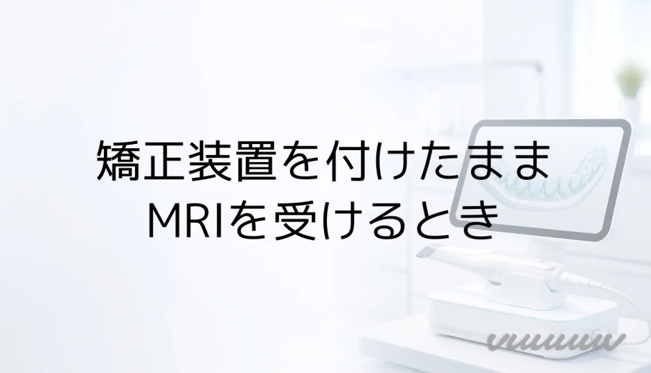 矯正装置を付けたまま MRIを受けるとき