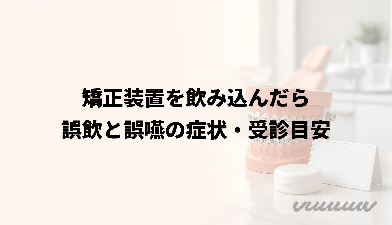 矯正装置を飲み込んだら｜誤飲と誤嚥の症状・受診目安