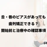 舌・唇のピアスがあっても歯列矯正できる?開始前と治療中の確認事項