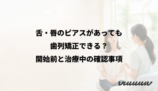 舌・唇のピアスがあっても歯列矯正できる？開始前と治療中の確認事項
