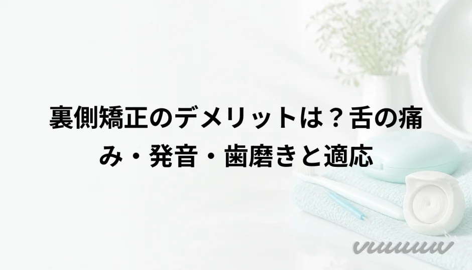 裏側矯正のデメリットは？舌の痛み・発音・歯磨きと適応