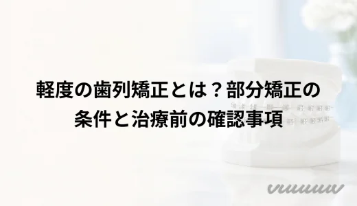軽度の歯列矯正とは？部分矯正の条件と治療前の確認事項