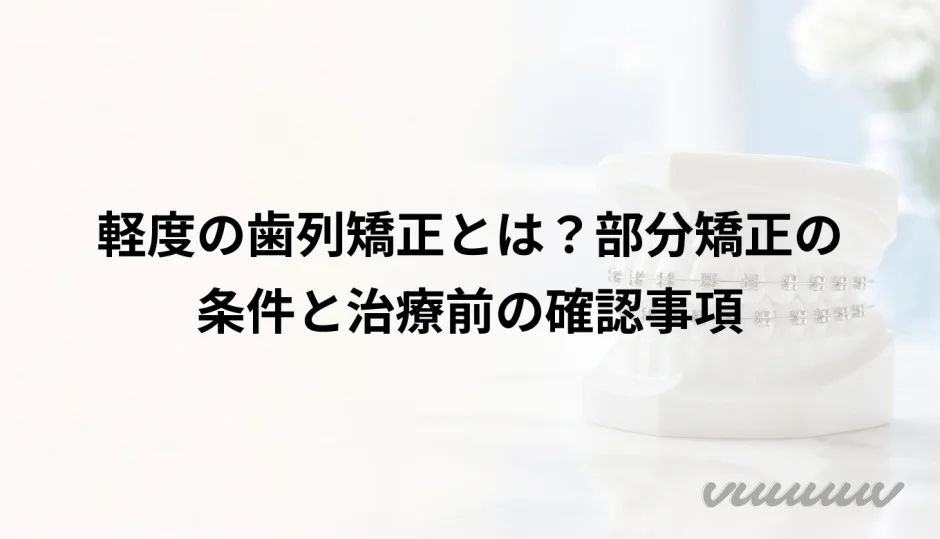 軽度の歯列矯正とは？部分矯正の条件と治療前の確認事項