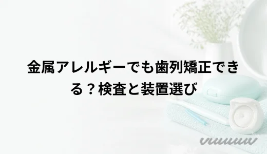 金属アレルギーでも歯列矯正できる？検査と装置選び