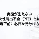 奥歯が生えない一次性萌出不全(PFE)とは?矯正前に必要な見分け方