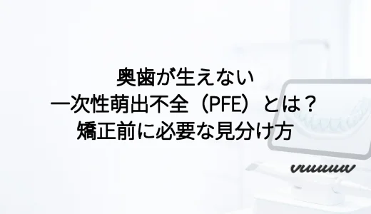 奥歯が生えない一次性萌出不全（PFE）とは？矯正前に必要な見分け方