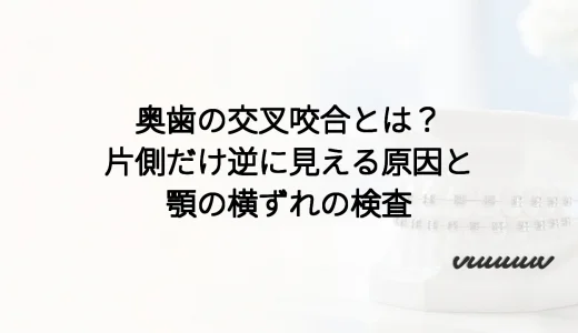 奥歯の交叉咬合とは？片側だけ逆に見える原因と顎の横ずれの検査