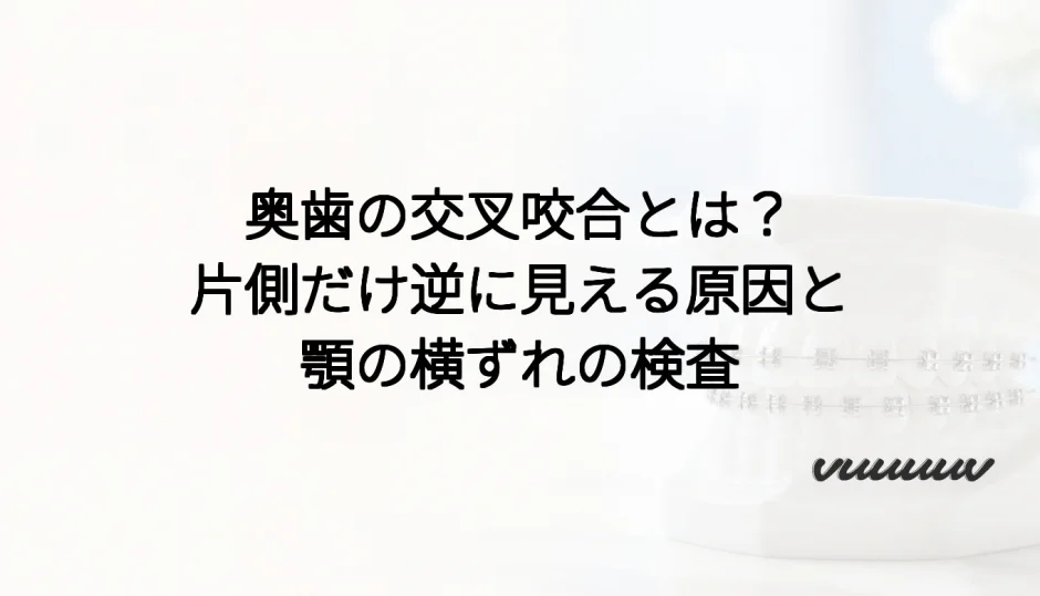 奥歯の交叉咬合とは？片側だけ逆に見える原因と顎の横ずれの検査